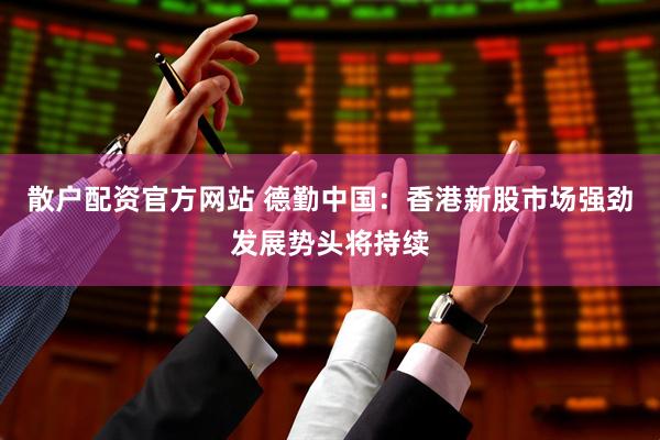 散户配资官方网站 德勤中国：香港新股市场强劲发展势头将持续