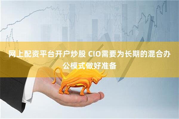 网上配资平台开户炒股 CIO需要为长期的混合办公模式做好准备