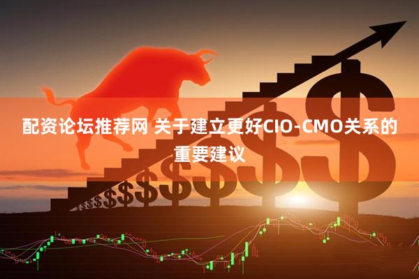 配资论坛推荐网 关于建立更好CIO-CMO关系的重要建议