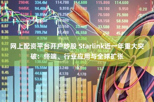 网上配资平台开户炒股 Starlink近一年重大突破：终端、行业应用与全球扩张