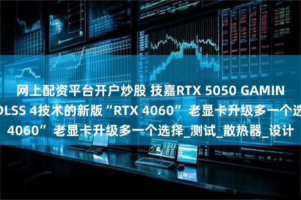 网上配资平台开户炒股 技嘉RTX 5050 GAMING OC显卡评测：升级DLSS 4技术的新版“RTX 4060” 老显卡升级多一个选择_测试_散热器_设计