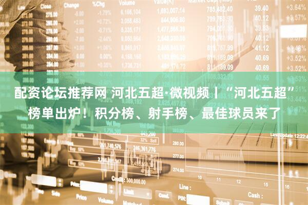 配资论坛推荐网 河北五超·微视频丨“河北五超”榜单出炉！积分榜、射手榜、最佳球员来了