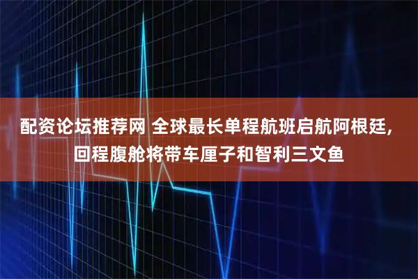 配资论坛推荐网 全球最长单程航班启航阿根廷, 回程腹舱将带车厘子和智利三文鱼